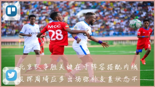 北京队争胜关键在于阵容搭配内线发挥周琦应多出场弥补麦基状态不足