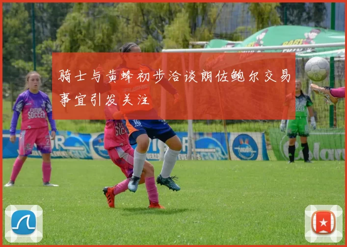 骑士与黄蜂初步洽谈朗佐鲍尔交易事宜引发关注