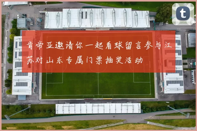 肯帝亚邀请你一起看球留言参与江苏对山东专属门票抽奖活动